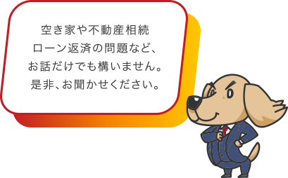 空き家や不動産相続ローン返済の問題など、お話だけでも構いません。